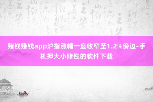 赌钱赚钱app沪指涨幅一度收窄至1.2%傍边-手机押大小赌钱的软件下载