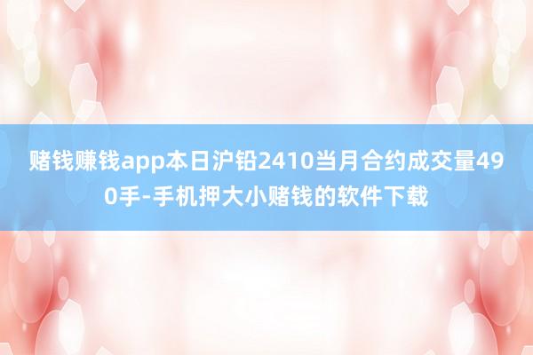 赌钱赚钱app本日沪铅2410当月合约成交量490手-手机押大小赌钱的软件下载