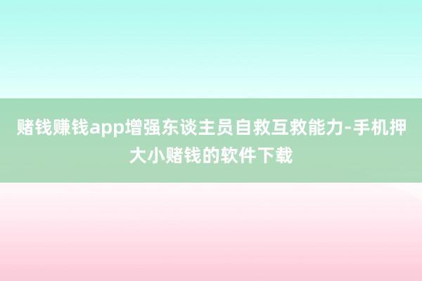 赌钱赚钱app增强东谈主员自救互救能力-手机押大小赌钱的软件下载