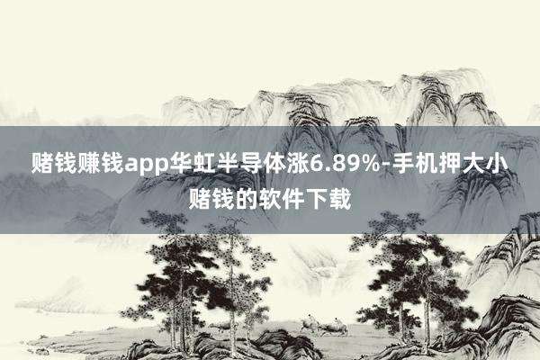 赌钱赚钱app华虹半导体涨6.89%-手机押大小赌钱的软件下载