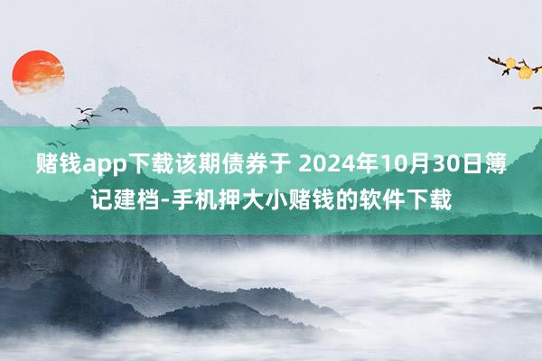 赌钱app下载该期债券于 2024年10月30日簿记建档-手机押大小赌钱的软件下载