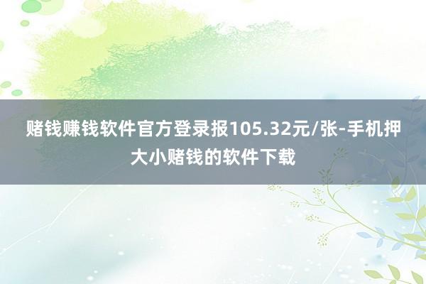 赌钱赚钱软件官方登录报105.32元/张-手机押大小赌钱的软件下载