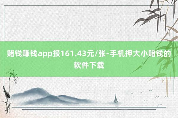 赌钱赚钱app报161.43元/张-手机押大小赌钱的软件下载