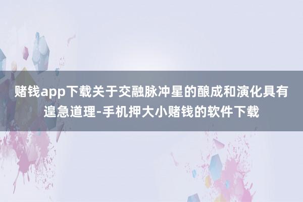 赌钱app下载关于交融脉冲星的酿成和演化具有遑急道理-手机押大小赌钱的软件下载