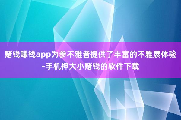 赌钱赚钱app为参不雅者提供了丰富的不雅展体验-手机押大小赌钱的软件下载