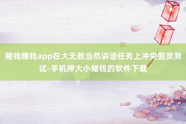 赌钱赚钱app在大无数当然讲话任务上冲突图灵测试-手机押大小赌钱的软件下载