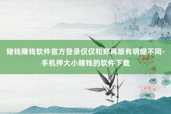 赌钱赚钱软件官方登录仅仅和郑再版有明细不同-手机押大小赌钱的软件下载