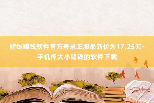 赌钱赚钱软件官方登录正股最新价为17.25元-手机押大小赌钱的软件下载