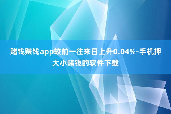 赌钱赚钱app较前一往来日上升0.04%-手机押大小赌钱的软件下载