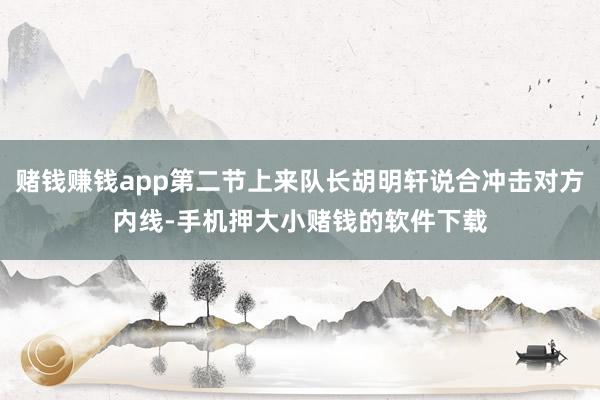 赌钱赚钱app第二节上来队长胡明轩说合冲击对方内线-手机押大小赌钱的软件下载