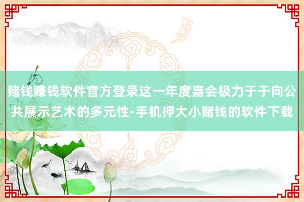 赌钱赚钱软件官方登录这一年度嘉会极力于于向公共展示艺术的多元性-手机押大小赌钱的软件下载