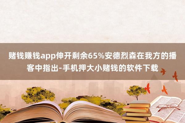 赌钱赚钱app伸开剩余65%安德烈森在我方的播客中指出-手机押大小赌钱的软件下载