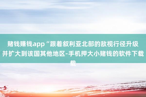 赌钱赚钱app“跟着叙利亚北部的敌视行径升级并扩大到该国其他地区-手机押大小赌钱的软件下载