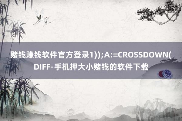 赌钱赚钱软件官方登录1));A:=CROSSDOWN(DIFF-手机押大小赌钱的软件下载