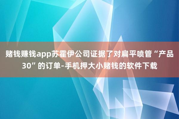 赌钱赚钱app苏霍伊公司证据了对扁平喷管“产品30”的订单-手机押大小赌钱的软件下载
