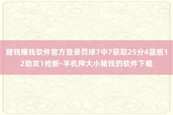 赌钱赚钱软件官方登录罚球7中7获取25分4篮板12助攻1抢断-手机押大小赌钱的软件下载