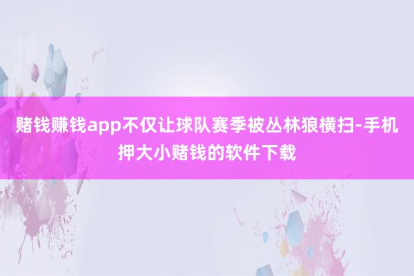 赌钱赚钱app不仅让球队赛季被丛林狼横扫-手机押大小赌钱的软件下载