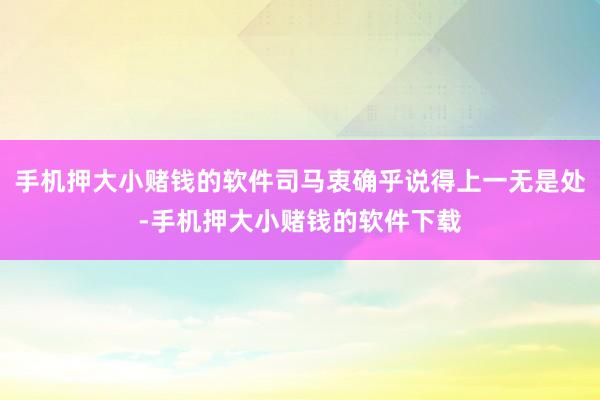 手机押大小赌钱的软件司马衷确乎说得上一无是处-手机押大小赌钱的软件下载