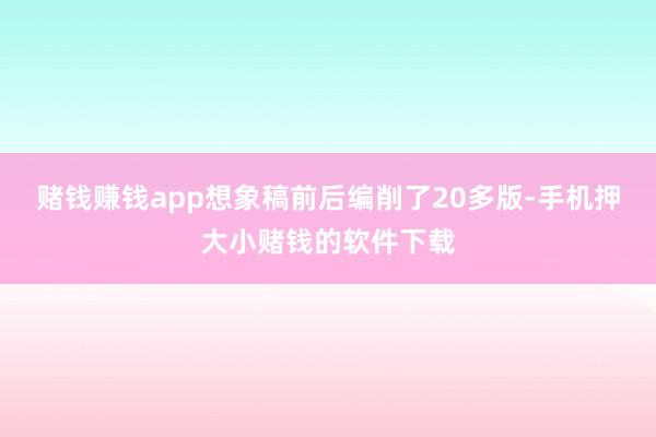 赌钱赚钱app想象稿前后编削了20多版-手机押大小赌钱的软件下载