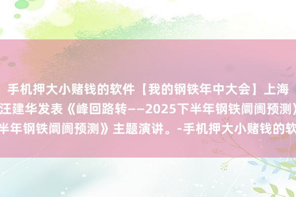 手机押大小赌钱的软件【我的钢铁年中大会】上海钢联钢材首席分析师汪建华发表《峰回路转——2025下半年钢铁阛阓预测》主题演讲。-手机押大小赌钱的软件下载