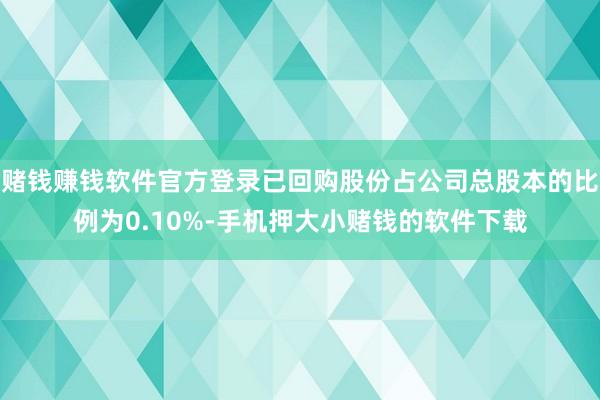 赌钱赚钱软件官方登录已回购股份占公司总股本的比例为0.10%-手机押大小赌钱的软件下载