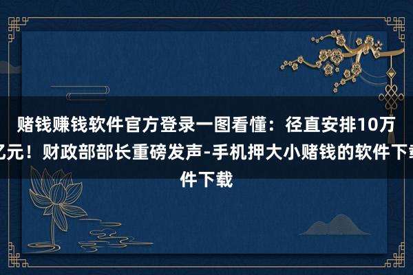 赌钱赚钱软件官方登录一图看懂：径直安排10万亿元！财政部部长重磅发声-手机押大小赌钱的软件下载